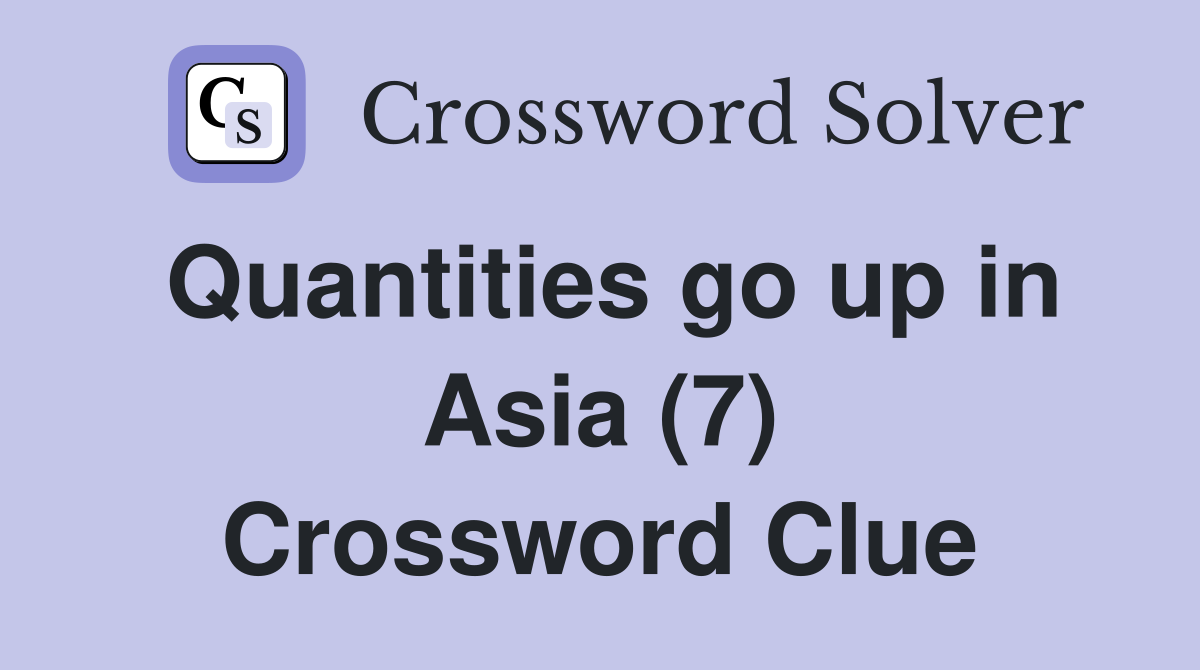 Quantities go up in Asia (7) Crossword Clue