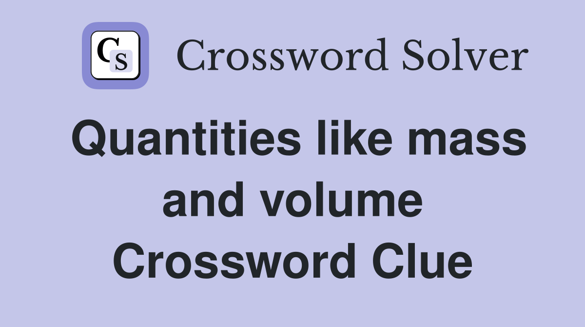 Quantities like mass and volume Crossword Clue