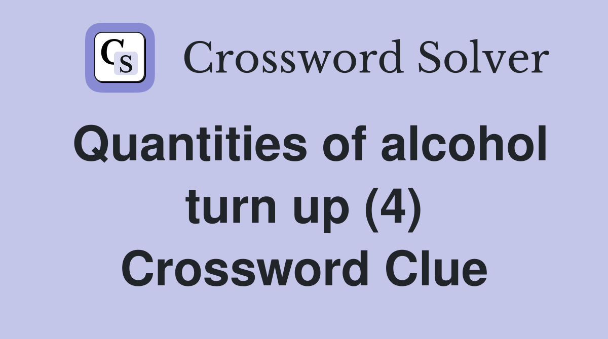 Quantities of alcohol turn up (4) Crossword Clue
