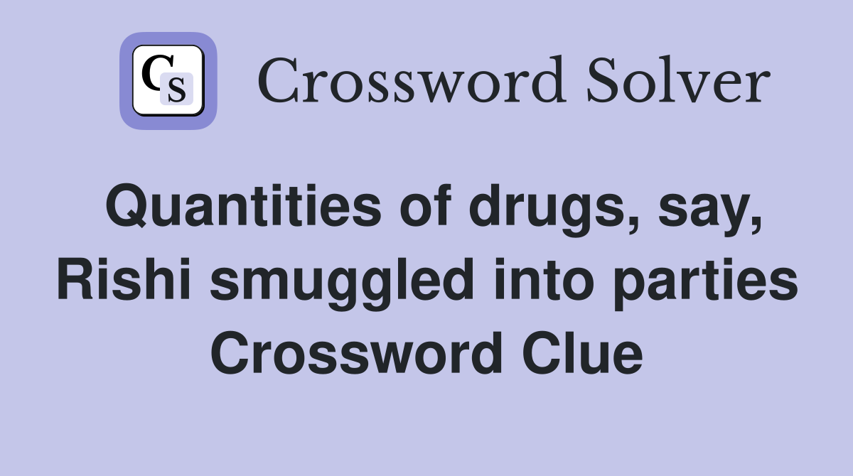 Quantities of drugs, say, Rishi smuggled into parties Crossword Clue