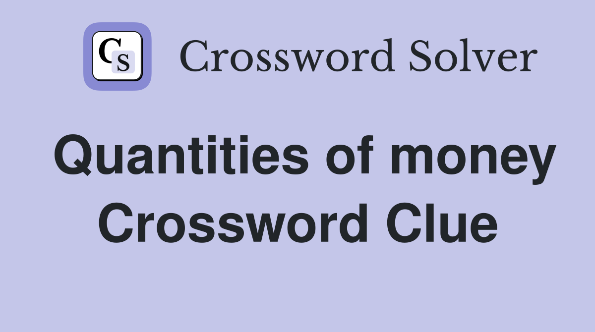 Quantities of money Crossword Clue