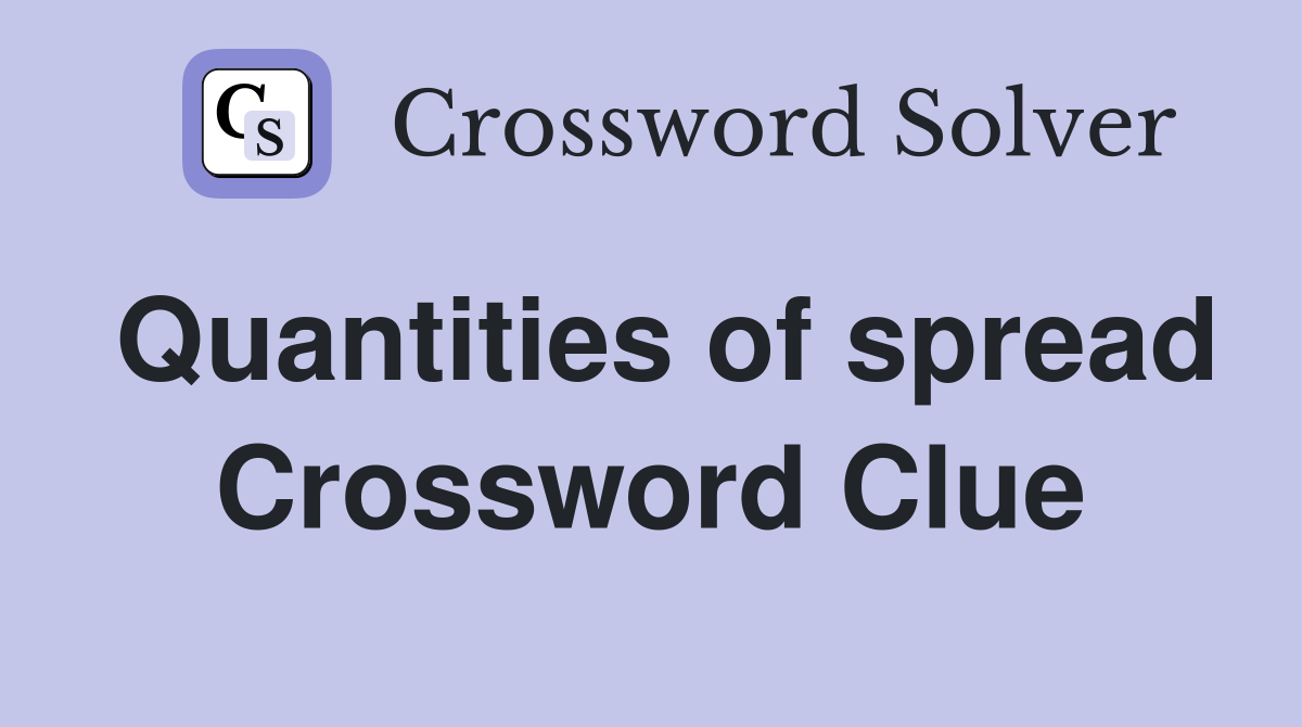 Quantities of spread Crossword Clue
