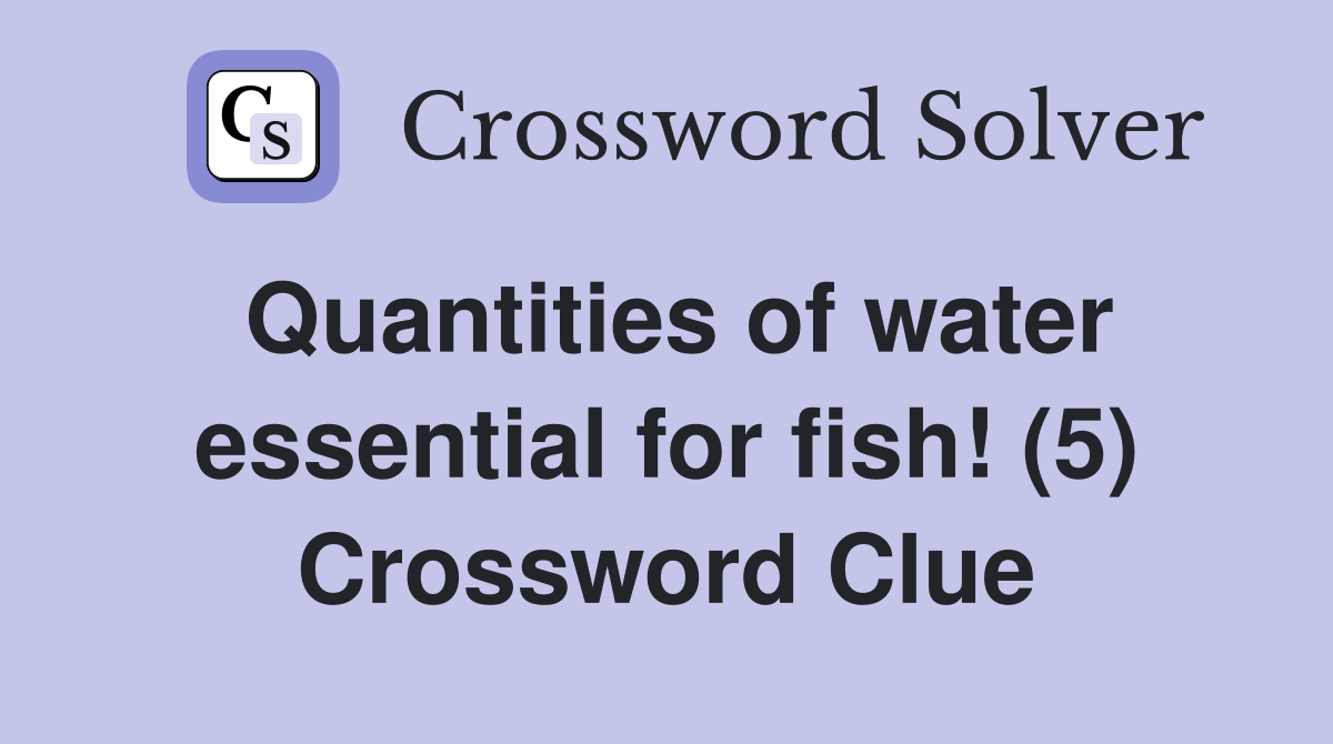 Quantities of water essential for fish! (5) Crossword Clue