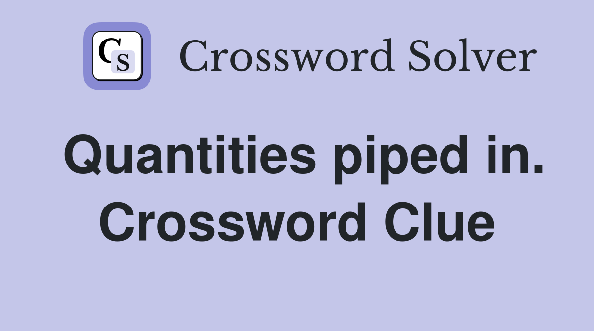 Quantities piped in. Crossword Clue
