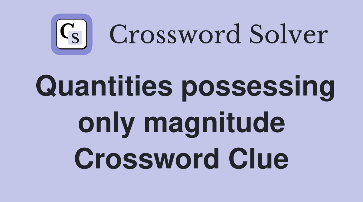 Quantities possessing only magnitude Crossword Clue