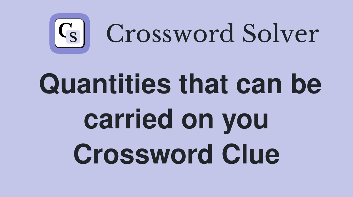 Quantities that can be carried on you Crossword Clue