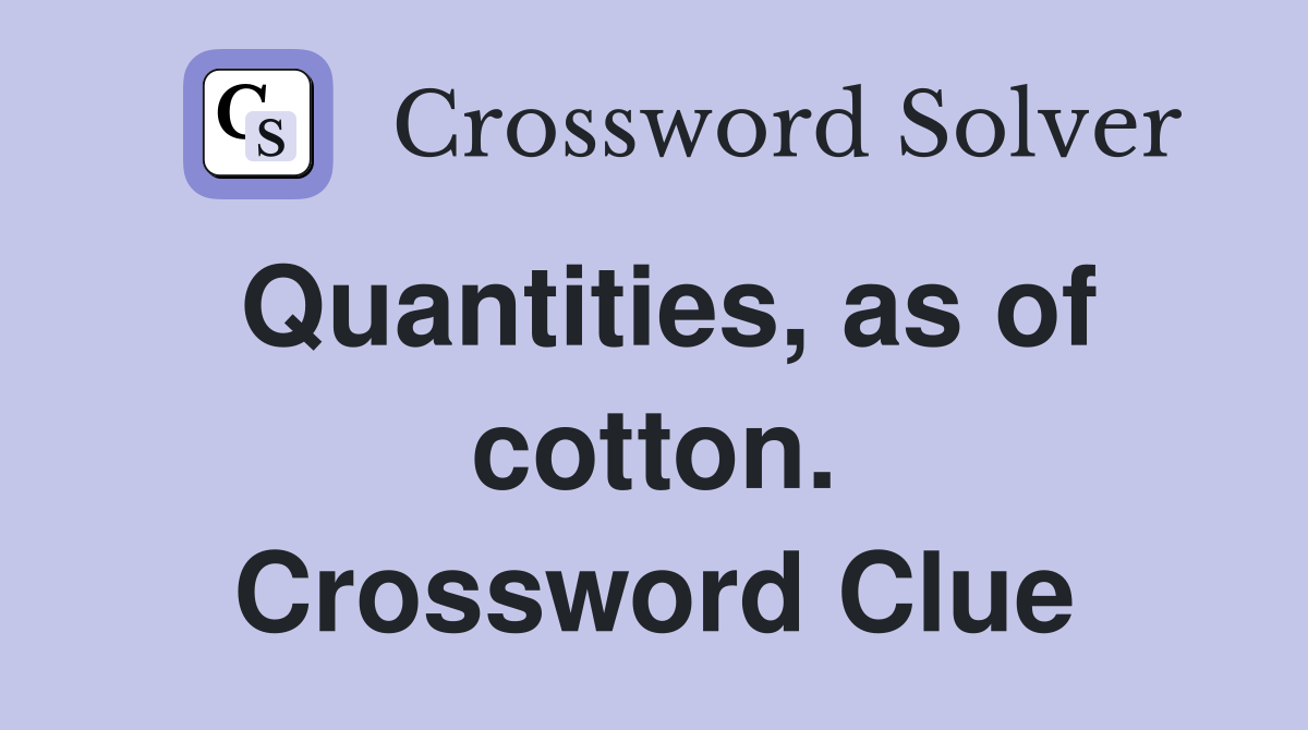 Quantities, as of cotton. Crossword Clue