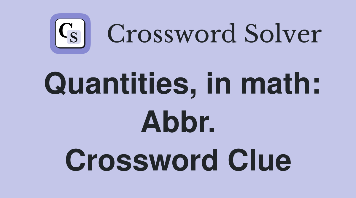 Quantities, in math: Abbr. Crossword Clue