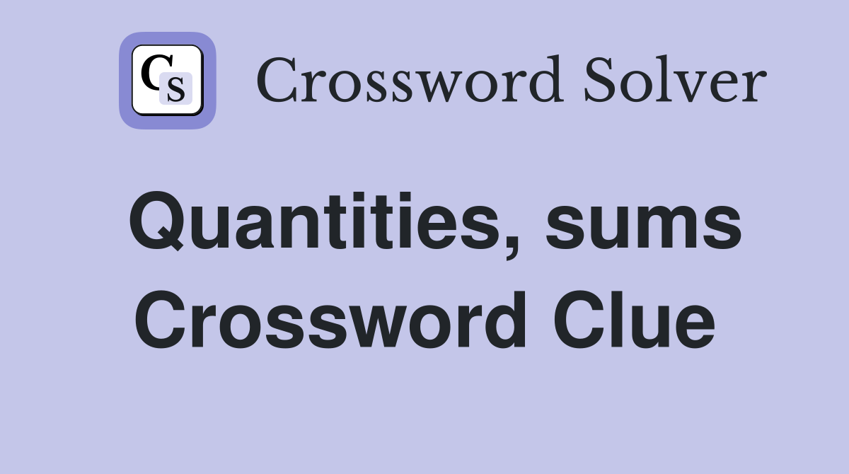 Quantities, sums Crossword Clue