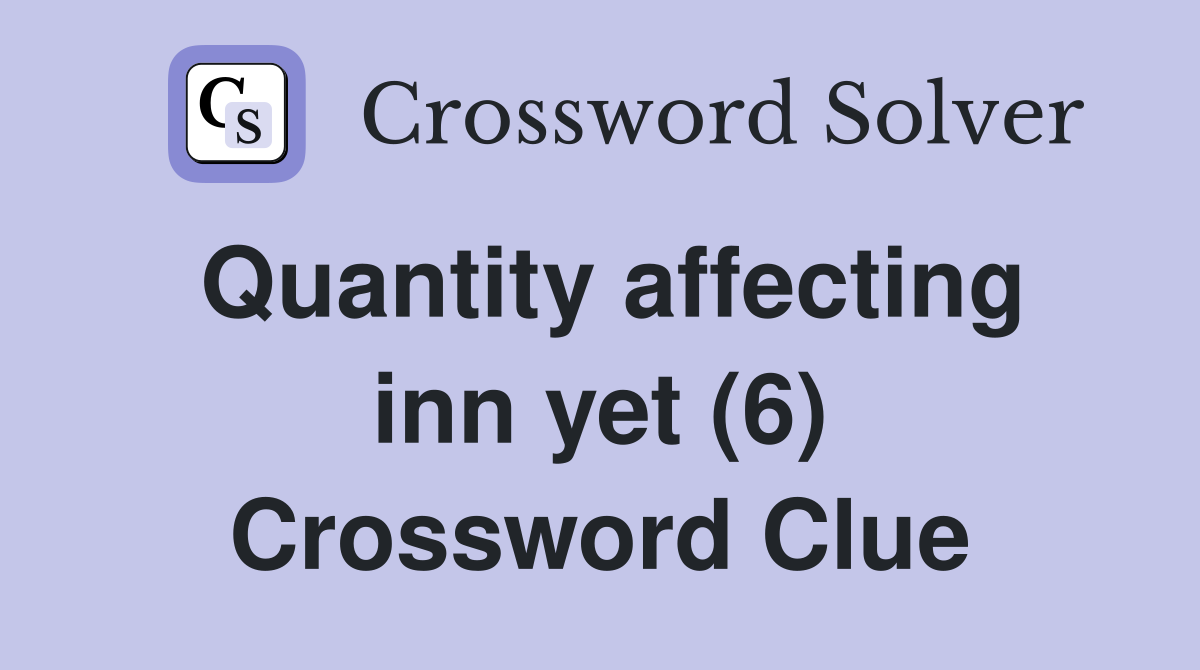 Quantity affecting inn yet (6) Crossword Clue