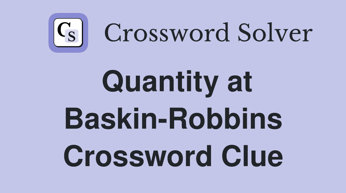 Quantity at Baskin-Robbins Crossword Clue
