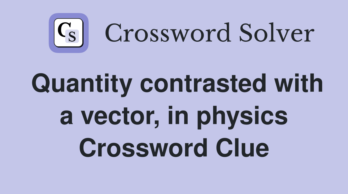 Quantity contrasted with a vector, in physics Crossword Clue