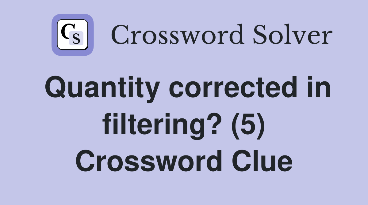 Quantity corrected in filtering? (5) Crossword Clue