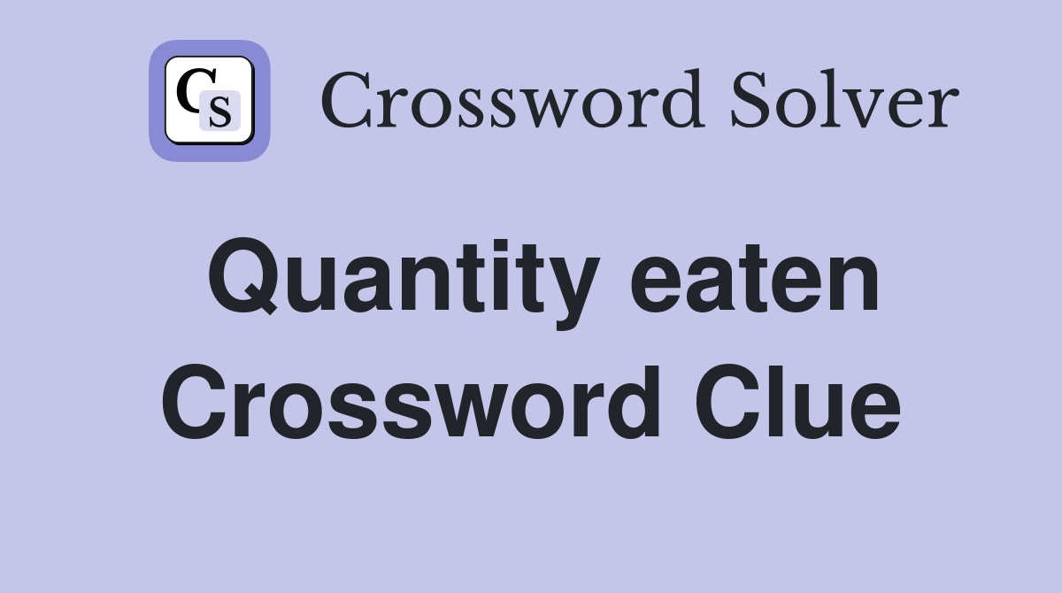 Quantity eaten Crossword Clue