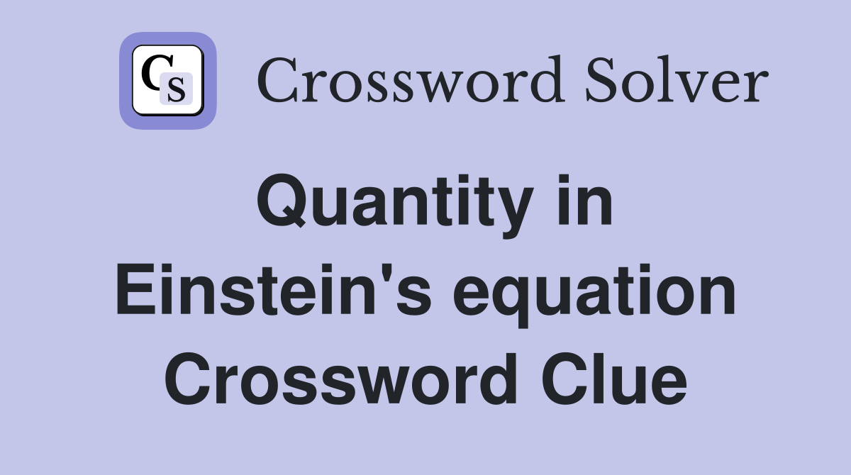 Quantity in Einstein's equation Crossword Clue