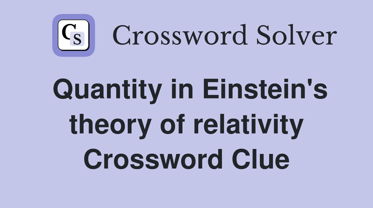 Quantity in Einstein's theory of relativity Crossword Clue