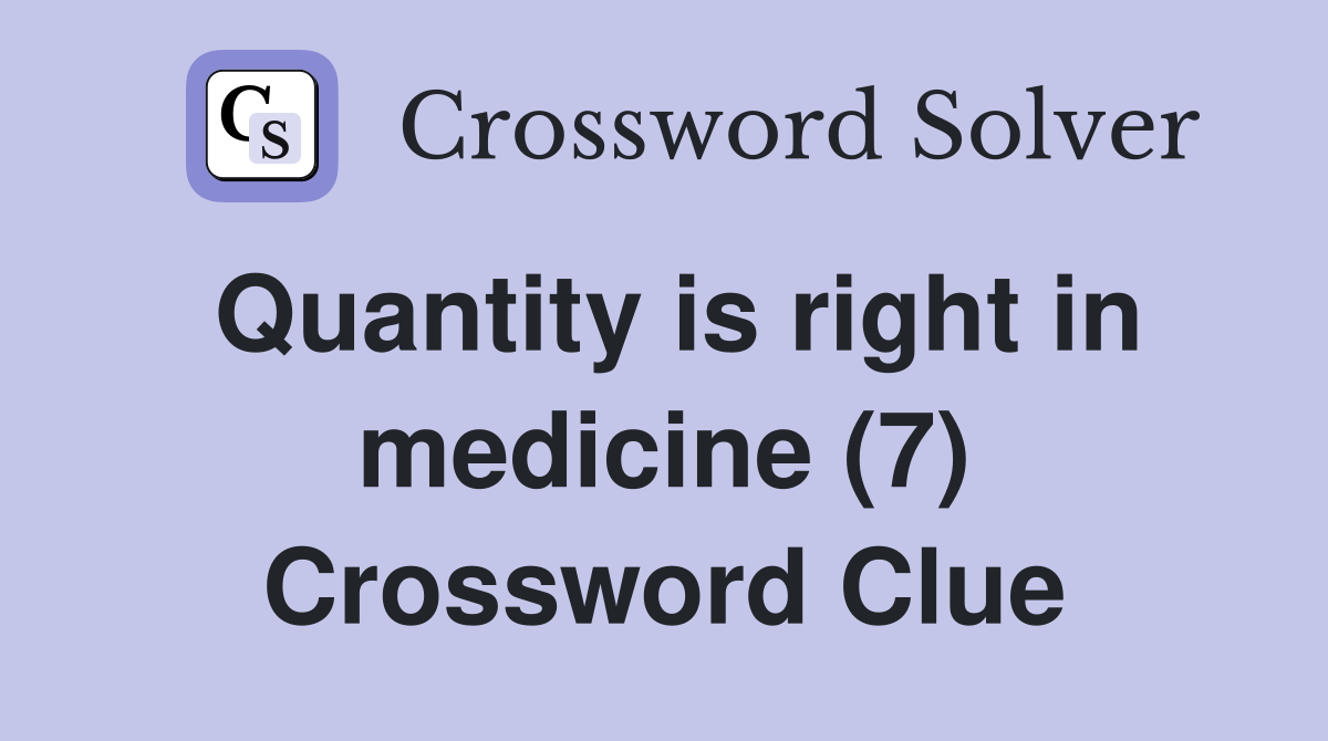 Quantity is right in medicine (7) Crossword Clue