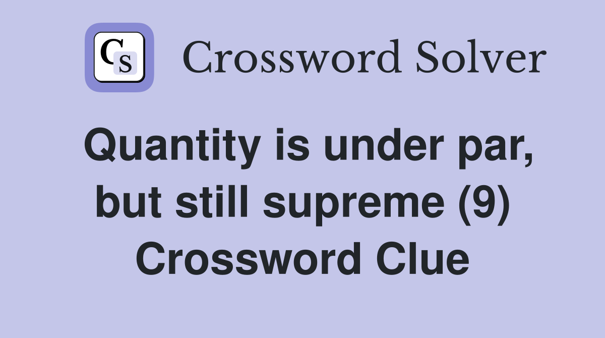 Quantity is under par, but still supreme (9) Crossword Clue