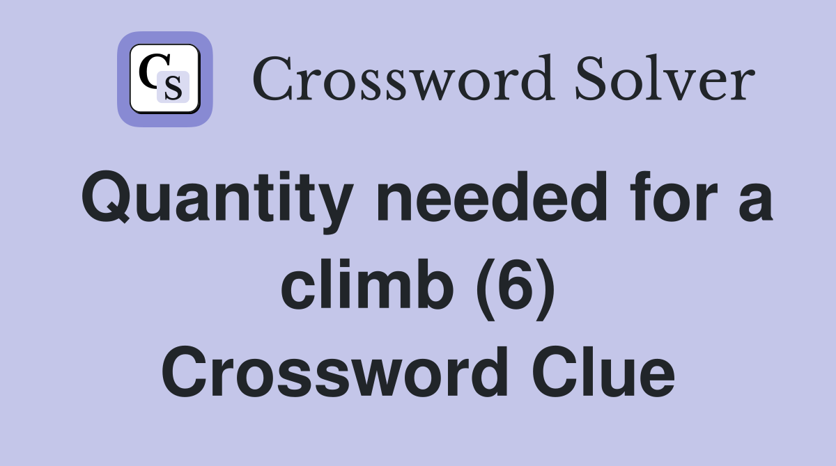 Quantity needed for a climb (6) Crossword Clue