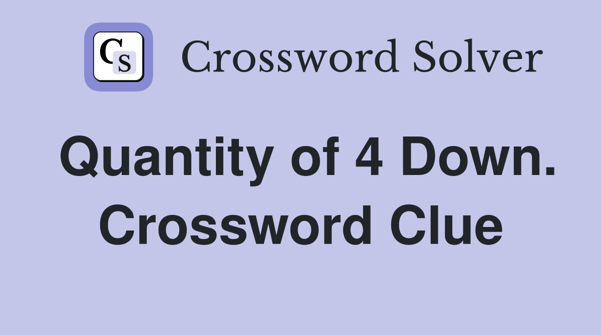 Quantity of 4 Down. Crossword Clue