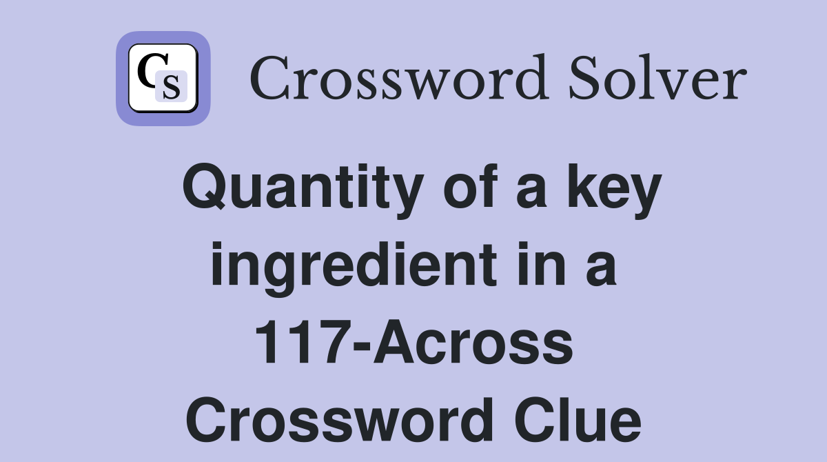 Quantity of a key ingredient in a 117-Across Crossword Clue