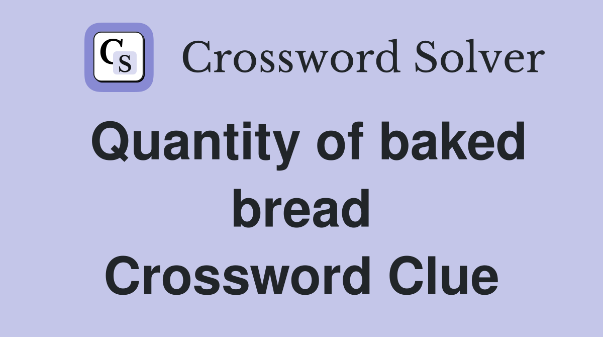 Quantity of baked bread Crossword Clue