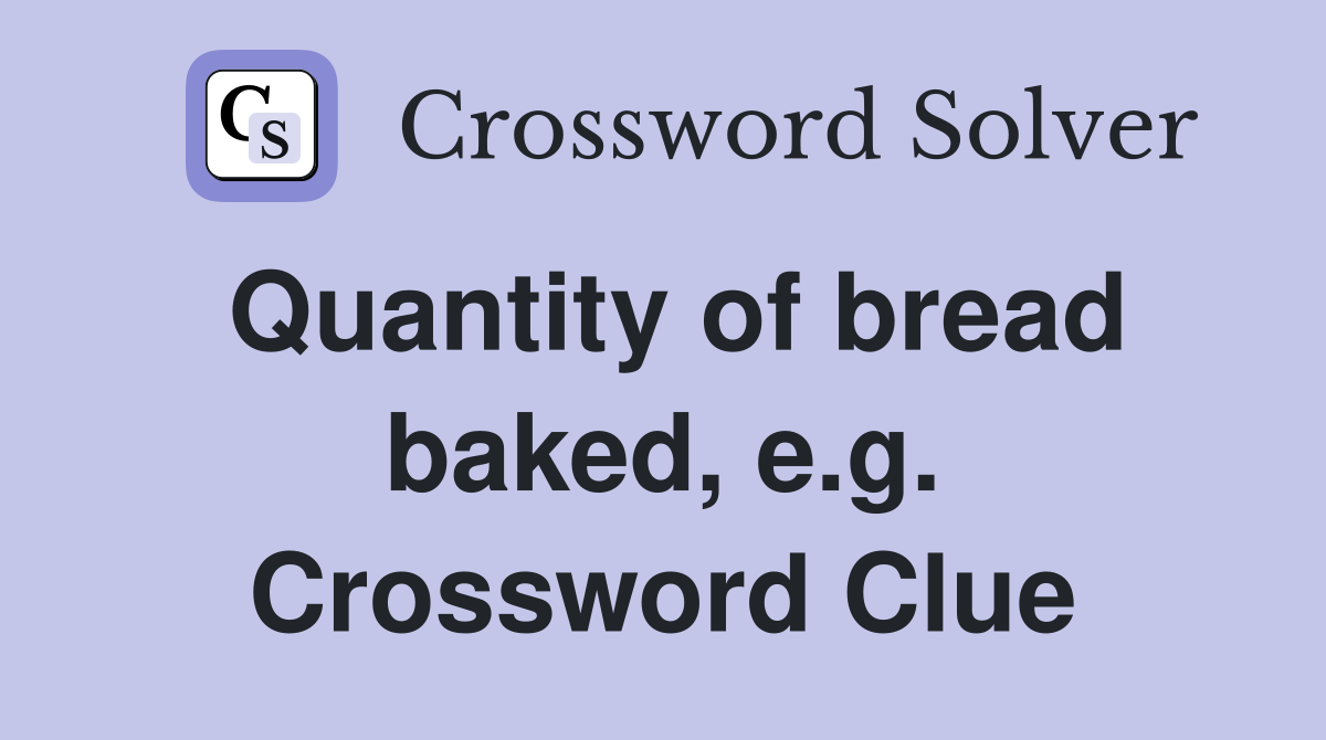 Quantity of bread baked, e.g. Crossword Clue