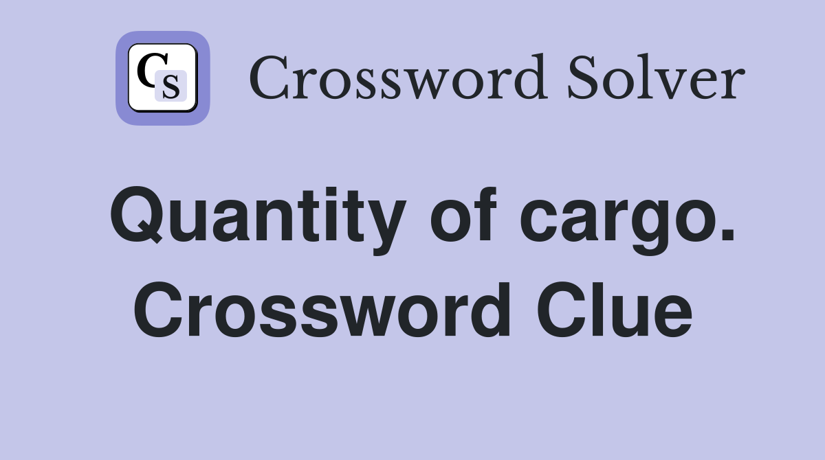 Quantity of cargo. Crossword Clue