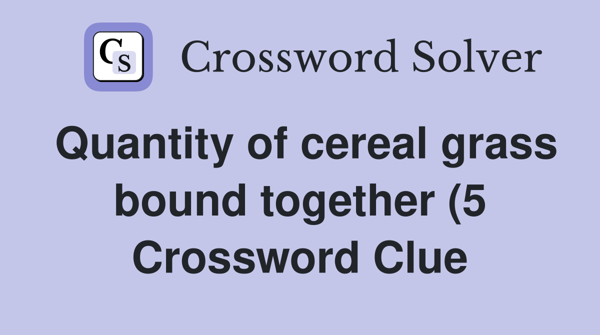 Quantity of cereal grass bound together (5) Crossword Clue Answers Quantity of cereal grass bound together (5) Crossword Clue Answers