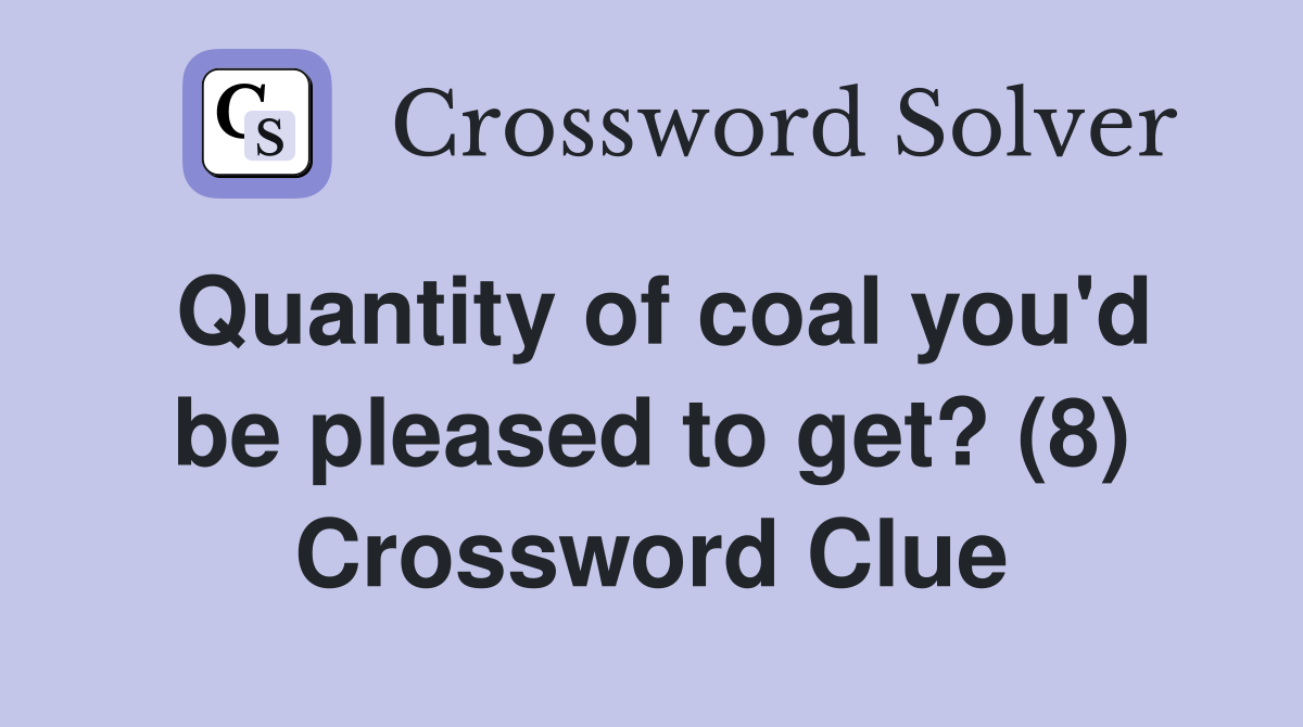 Quantity of coal you'd be pleased to get? (8) Crossword Clue
