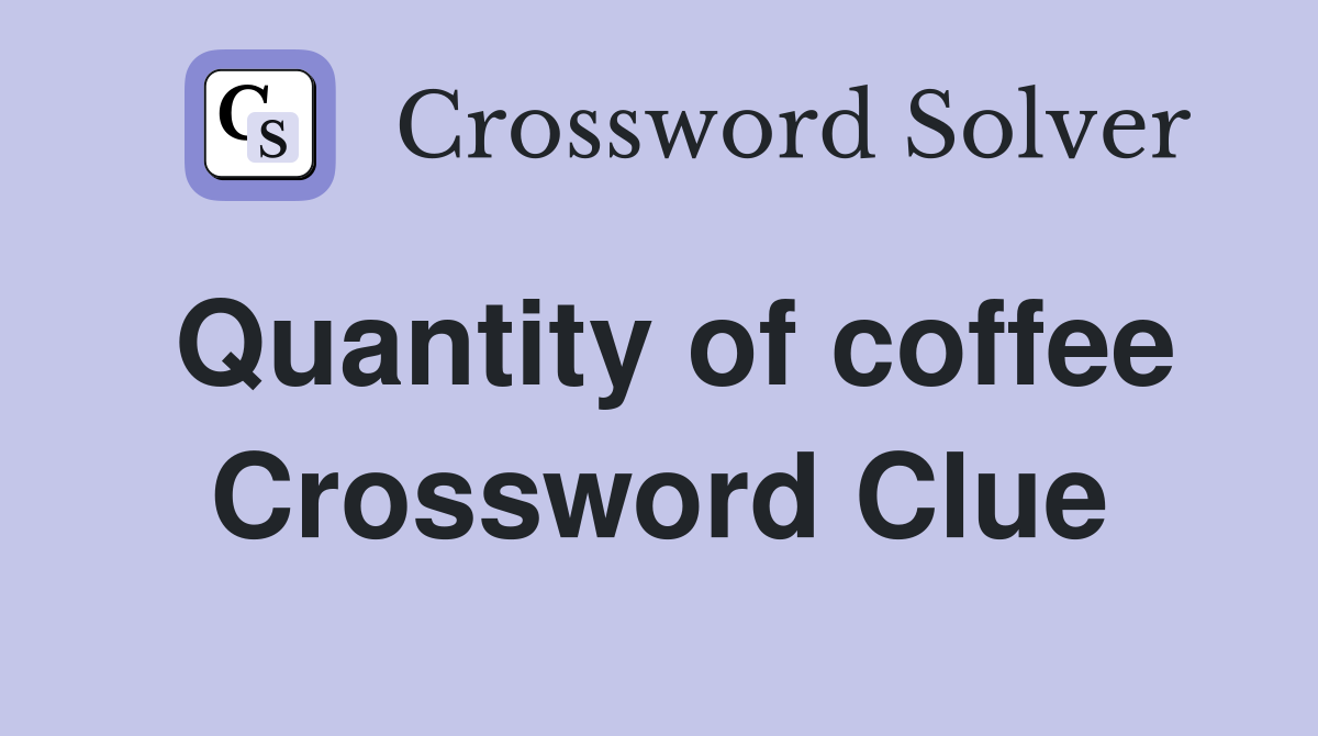Quantity of coffee Crossword Clue