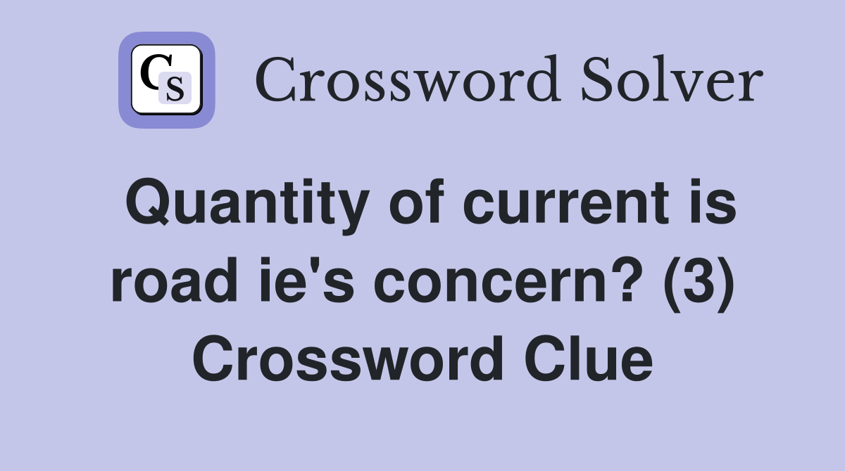 Quantity of current is road ie's concern? (3) Crossword Clue