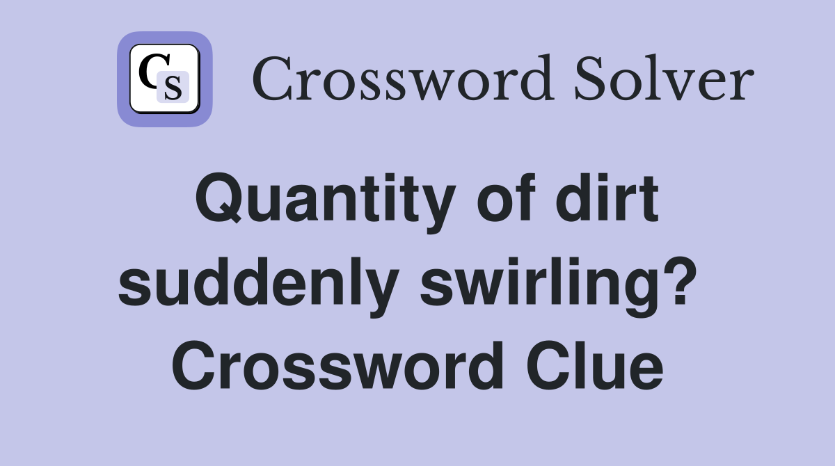 Quantity of dirt suddenly swirling?  Crossword Clue