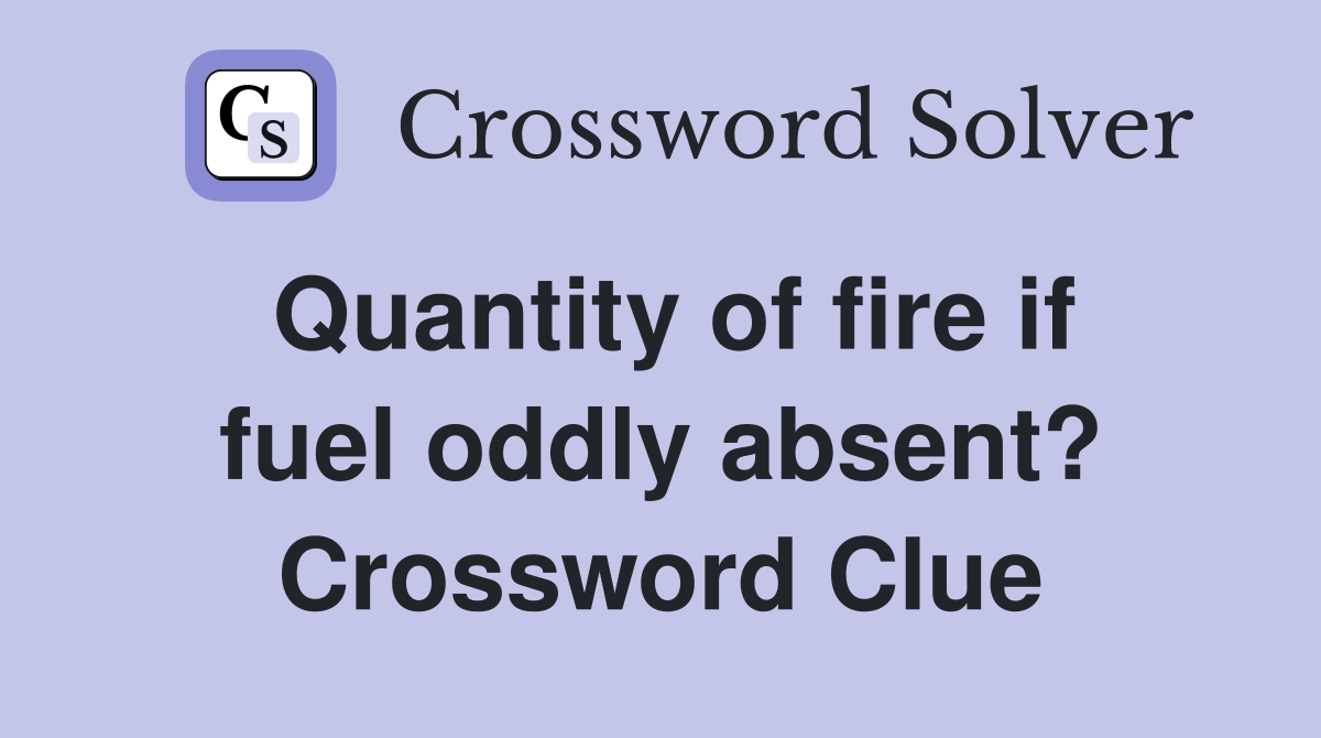 Quantity of fire if fuel oddly absent? Crossword Clue