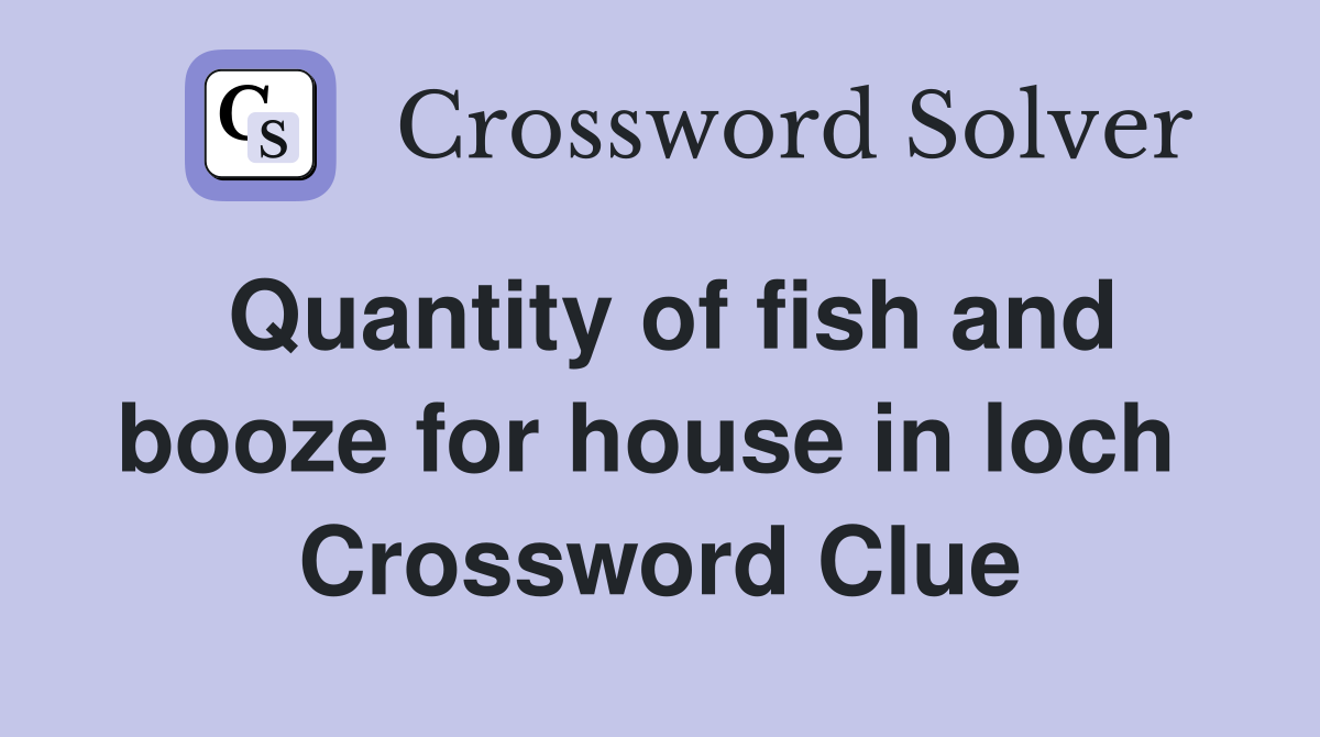 Quantity of fish and booze for house in loch  Crossword Clue