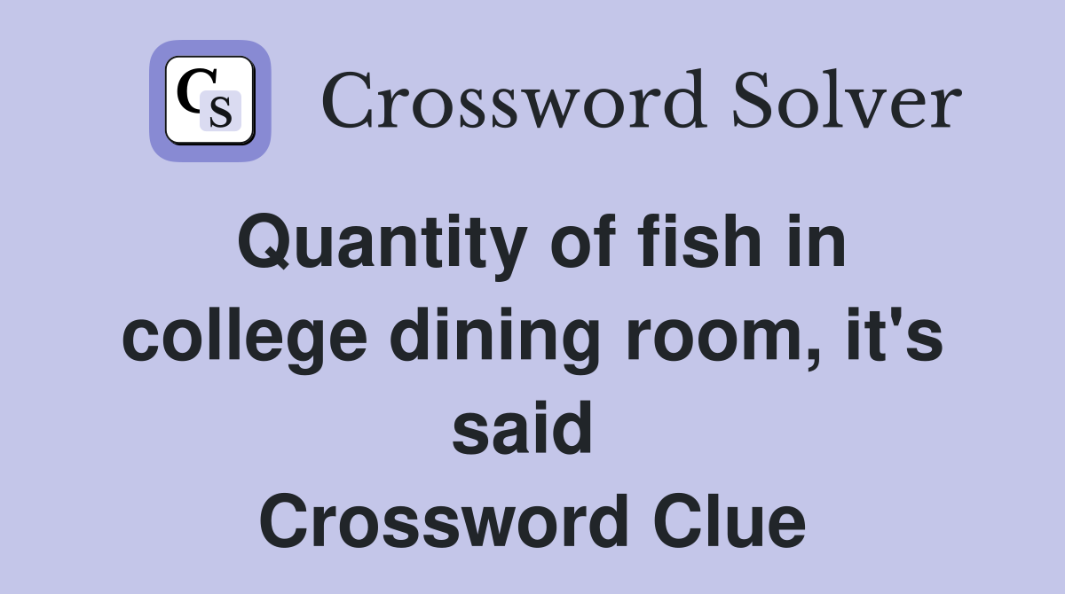 Quantity of fish in college dining room, it's said  Crossword Clue