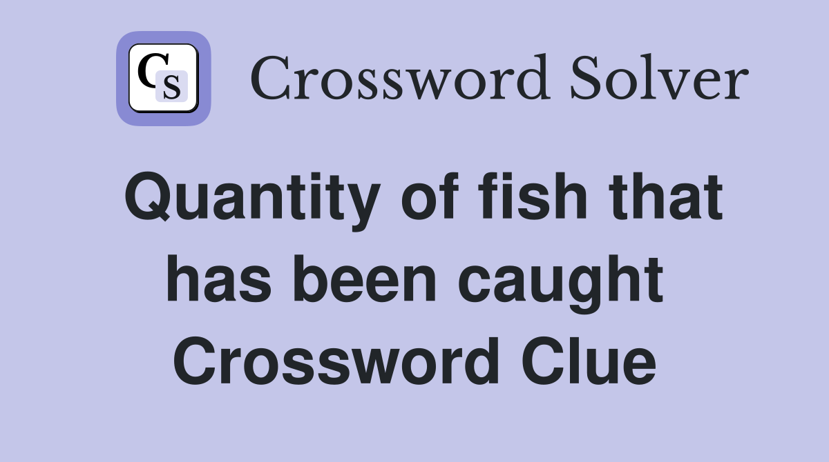 Quantity of fish that has been caught Crossword Clue