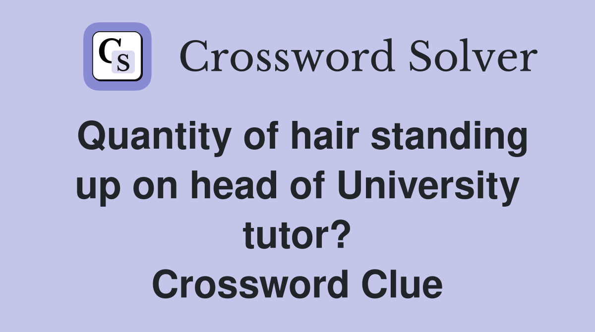 Quantity of hair standing up on head of University tutor? Crossword Clue