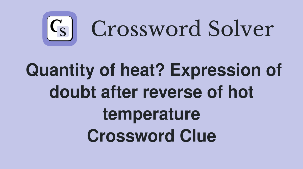 Quantity of heat? Expression of doubt after reverse of hot temperature Crossword Clue