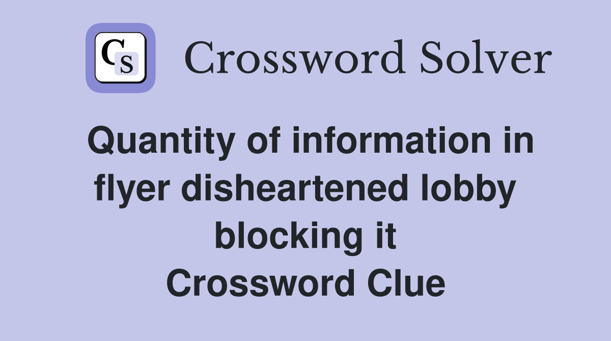 Quantity of information in flyer disheartened lobby blocking it Crossword Clue