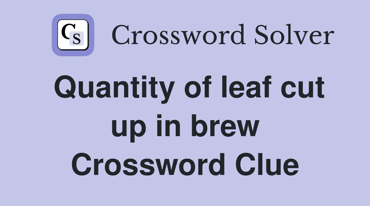 Quantity of leaf cut up in brew Crossword Clue