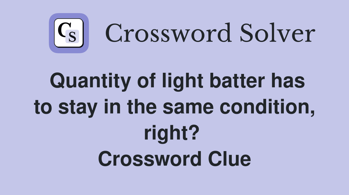 Quantity of light batter has to stay in the same condition, right?  Crossword Clue