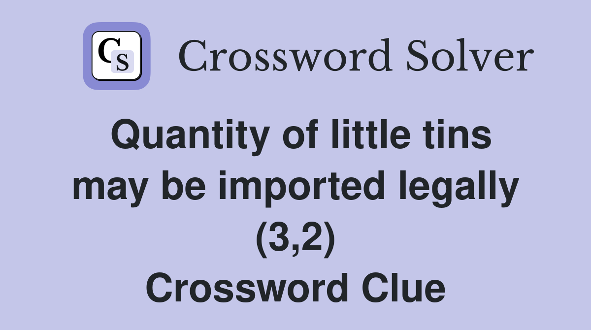 Quantity of little tins may be imported legally (3,2) Crossword Clue