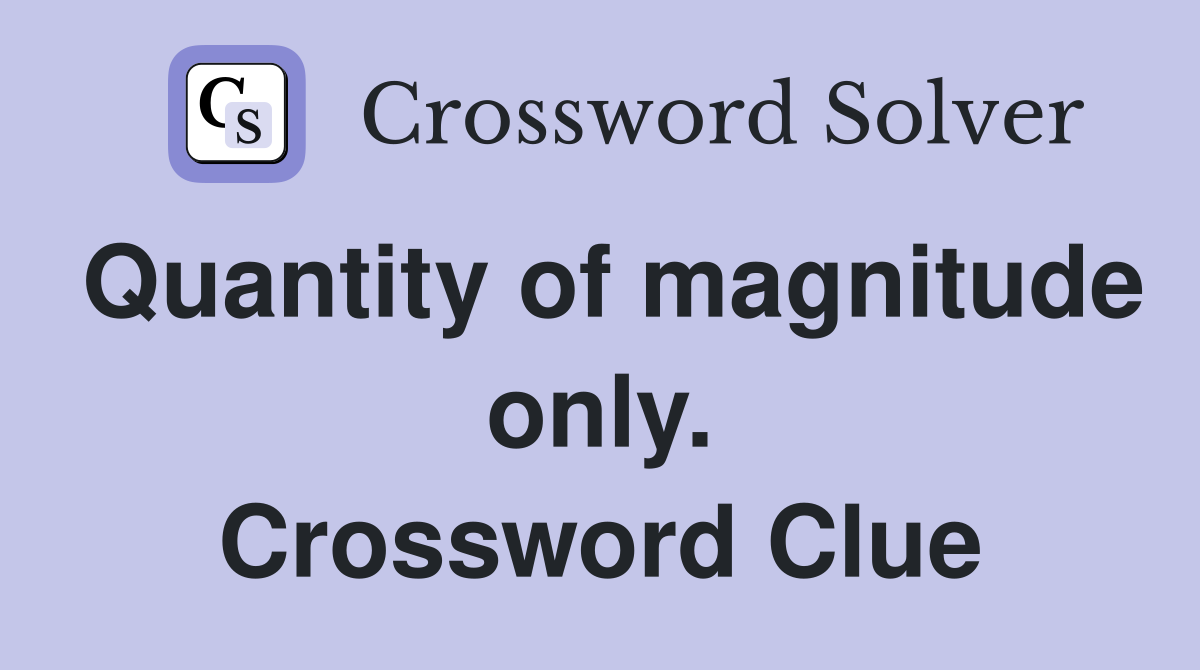 Quantity of magnitude only. Crossword Clue