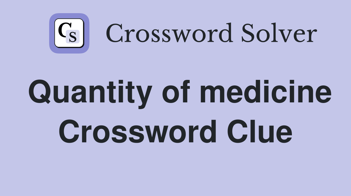 Quantity of medicine Crossword Clue