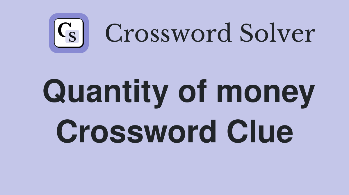 Quantity of money Crossword Clue