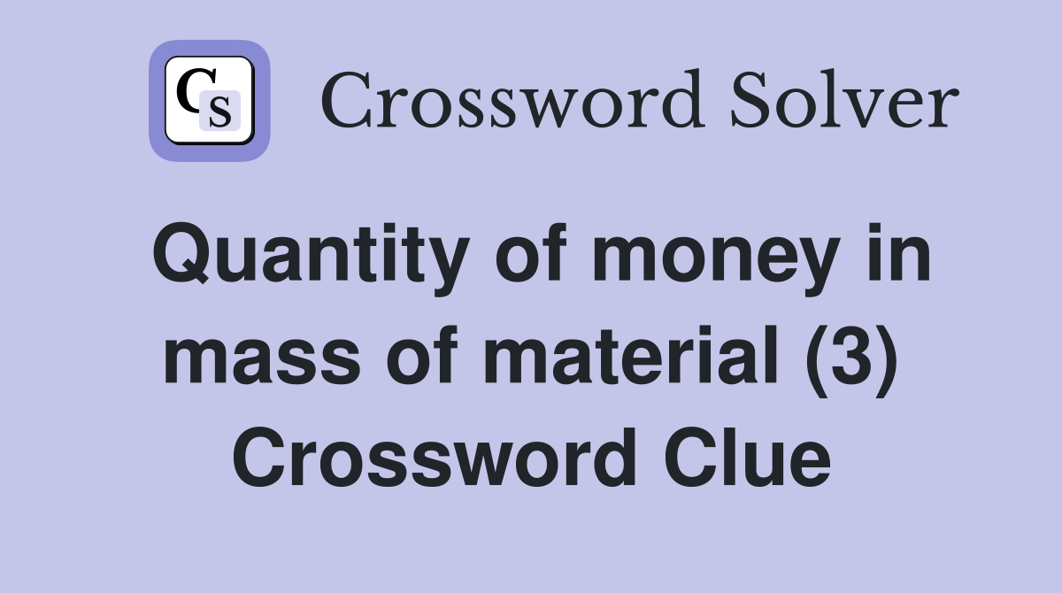 Quantity of money in mass of material (3) Crossword Clue