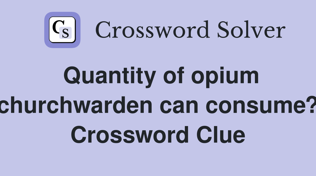 Quantity of opium churchwarden can consume? Crossword Clue