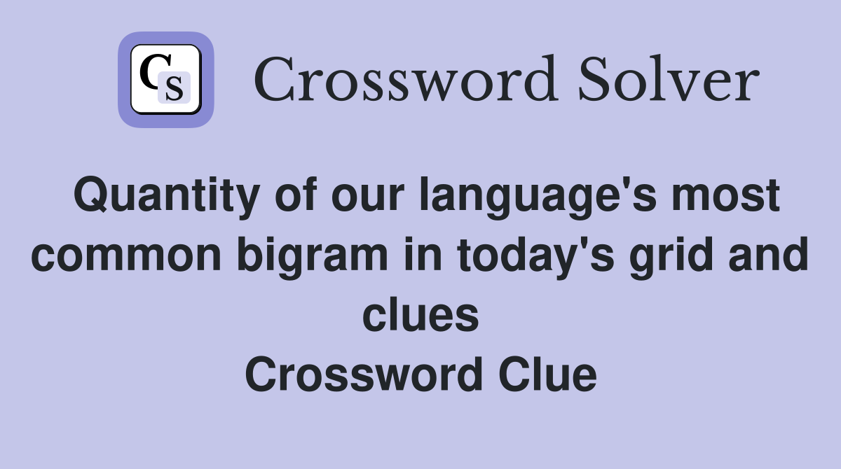 Quantity of our language's most common bigram in today's grid and clues Crossword Clue