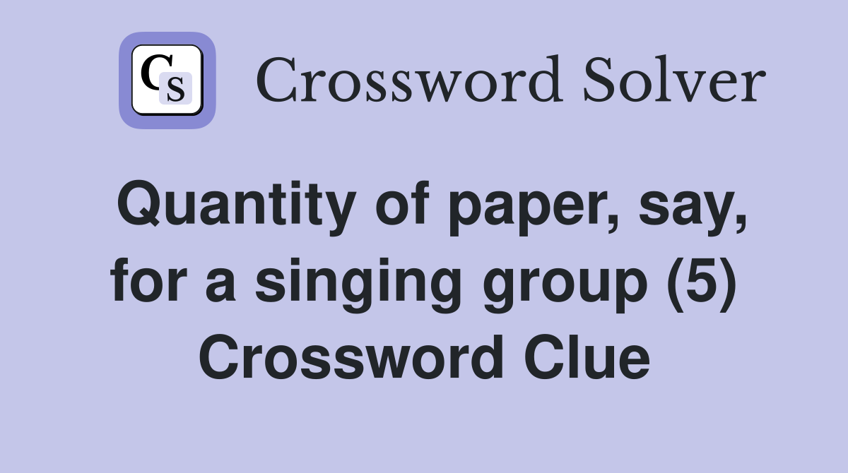 Quantity of paper, say, for a singing group (5) Crossword Clue